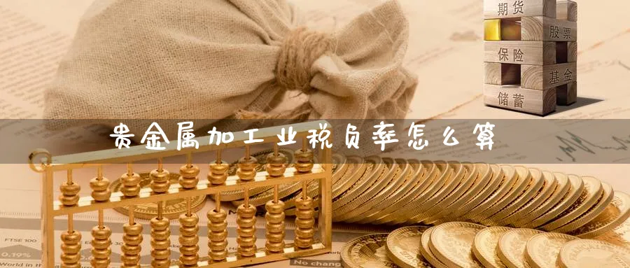 贵金属加工业税负率怎么算_https://www.51pinbao.com_纳指直播室_第1张
