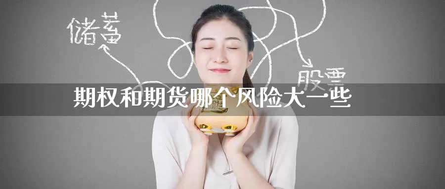 期权和期货哪个风险大一些_期货直播室_第1张_51期货直播网 期权和期货哪个风险大一些_https://www.51pinbao.com_期货直播室_第1张