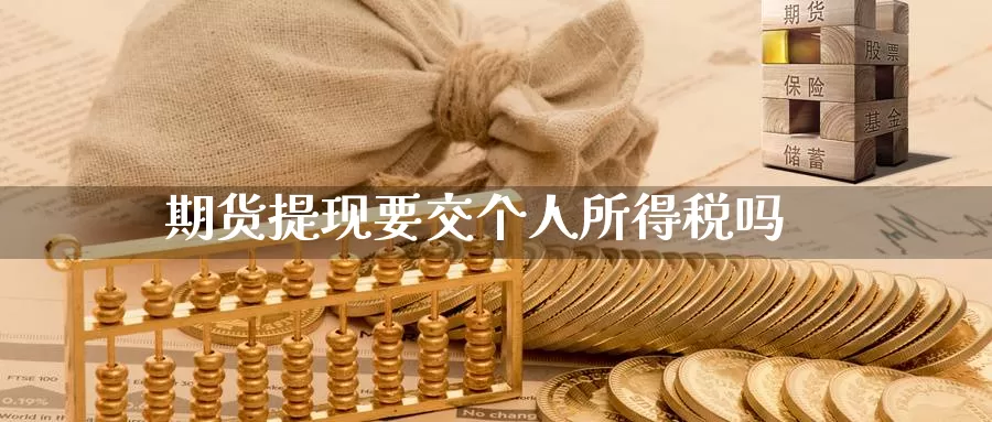 期货提现要交个人所得税吗_https://www.51pinbao.com_期货直播室_第1张