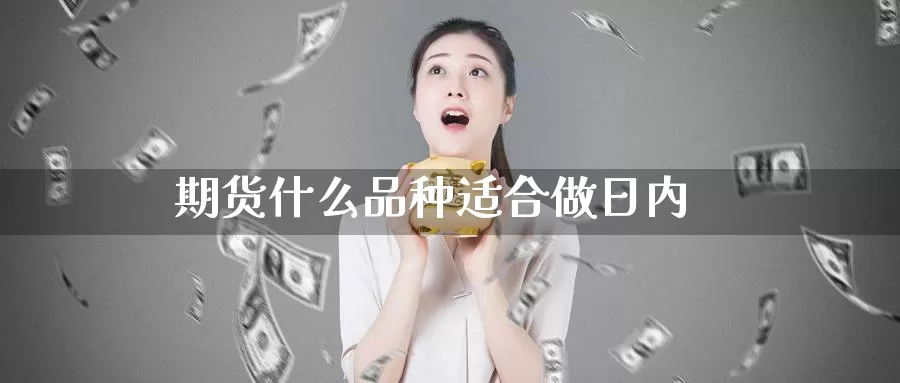 期货什么品种适合做日内_https://www.51pinbao.com_期货直播室_第1张