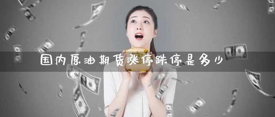 国内原油期货涨停跌停是多少_https://www.51pinbao.com_期货直播室_第1张