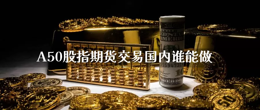 A50股指期货交易国内谁能做_德指直播室_第1张_51期货直播网 A50股指期货交易国内谁能做_https://www.51pinbao.com_德指直播室_第1张