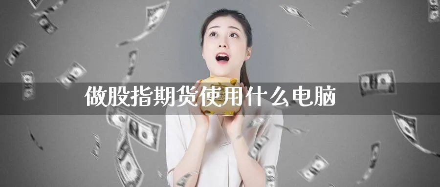 做股指期货使用什么电脑_https://www.51pinbao.com_原油直播室_第1张
