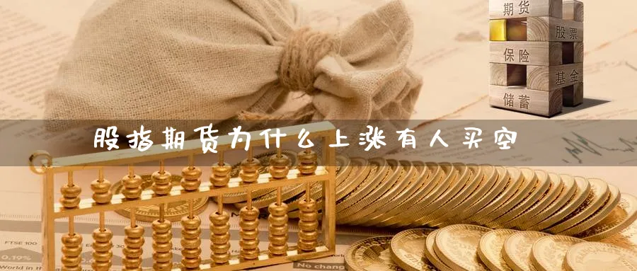 股指期货为什么上涨有人买空_https://www.51pinbao.com_恒指直播室_第1张