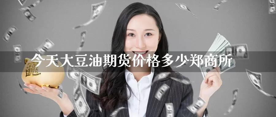 今天大豆油期货价格多少郑商所_https://www.51pinbao.com_纳指直播室_第1张