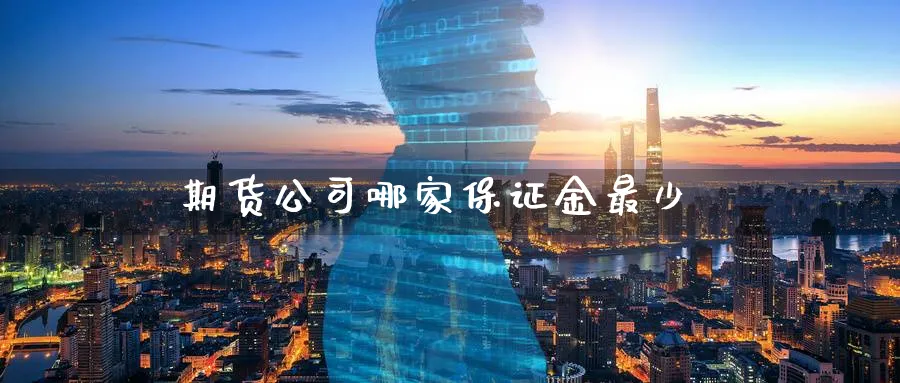 期货公司哪家保证金最少_德指直播室_第1张_51期货直播网 期货公司哪家保证金最少_https://www.51pinbao.com_德指直播室_第1张