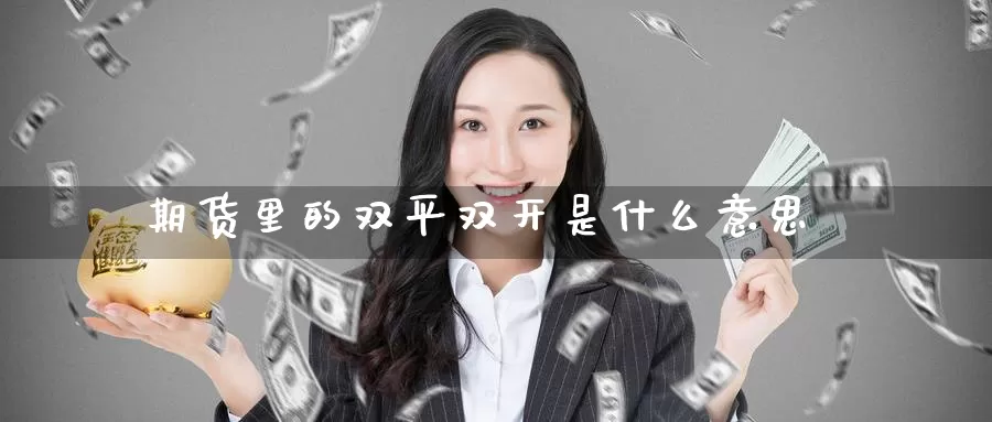 期货里的双平双开是什么意思_https://www.51pinbao.com_期货直播室_第1张