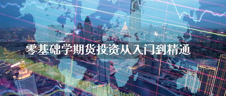 零基础学期货投资从入门到精通_德指直播室_第1张_51期货直播网 零基础学期货投资从入门到精通_https://www.51pinbao.com_德指直播室_第1张