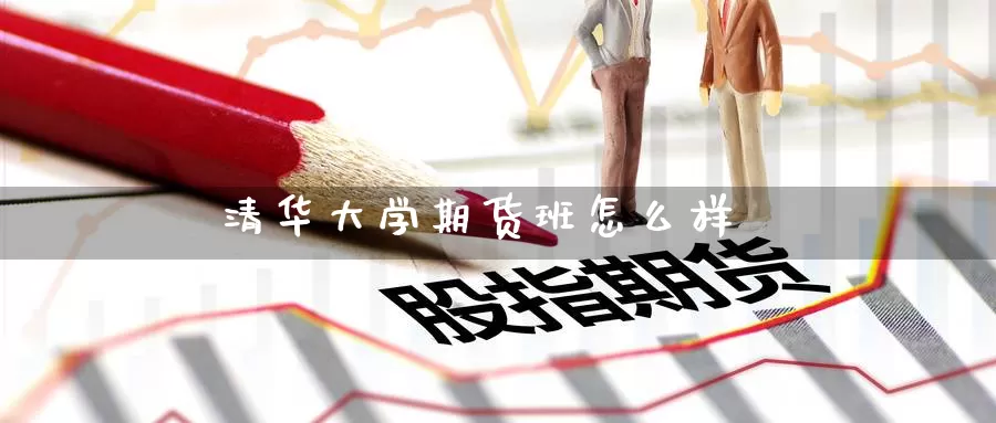 清华大学期货班怎么样_https://www.51pinbao.com_纳指直播室_第1张