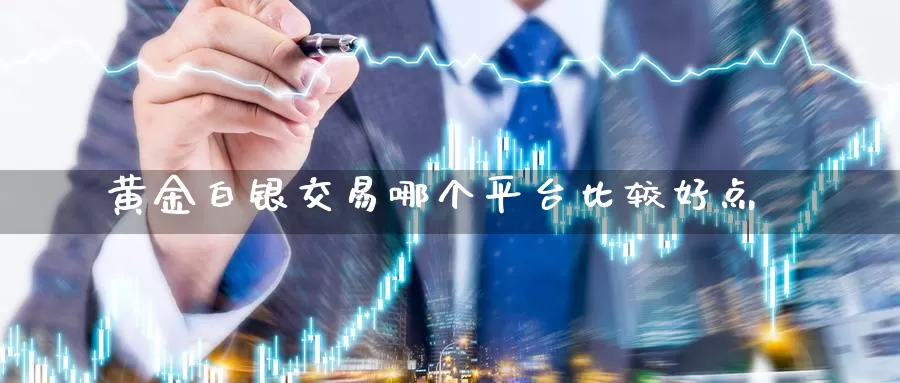 黄金白银交易哪个平台比较好点_https://www.51pinbao.com_恒指直播室_第1张