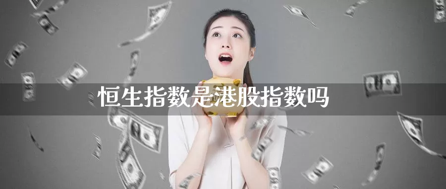 恒生指数是港股指数吗_纳指直播室_第1张_51期货直播网 恒生指数是港股指数吗_https://www.51pinbao.com_纳指直播室_第1张