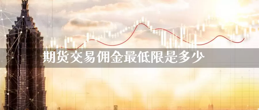 期货交易佣金最低限是多少_德指直播室_第1张_51期货直播网 期货交易佣金最低限是多少_https://www.51pinbao.com_德指直播室_第1张