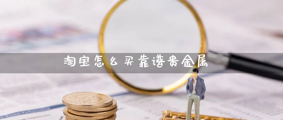 淘宝怎么买靠谱贵金属_https://www.51pinbao.com_恒指直播室_第1张