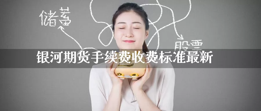 银河期货手续费收费标准最新_https://www.51pinbao.com_恒指直播室_第1张