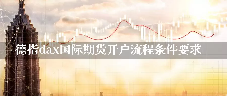 德指dax国际期货开户流程条件要求_https://www.51pinbao.com_纳指直播室_第1张