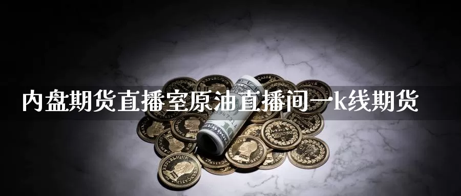 内盘期货直播室原油直播间一k线期货_恒指直播室_第1张_51期货直播网 内盘期货直播室原油直播间一k线期货_https://www.51pinbao.com_恒指直播室_第1张
