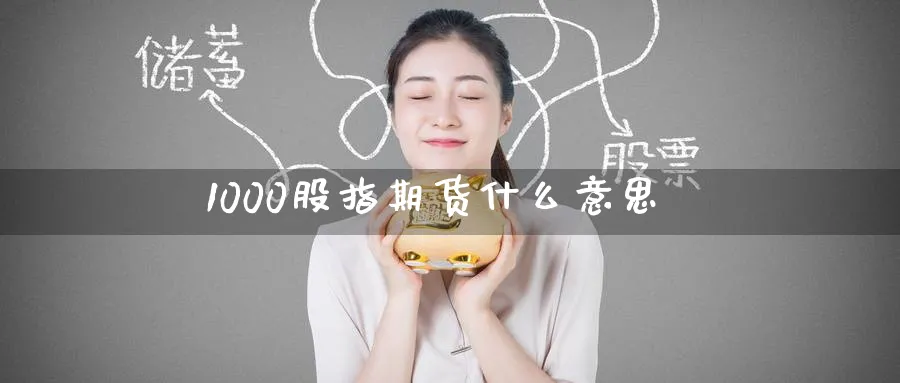 1000股指期货什么意思_期货直播室_第1张_51期货直播网 1000股指期货什么意思_https://www.51pinbao.com_期货直播室_第1张