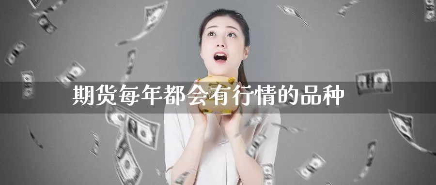 期货每年都会有行情的品种_期货直播室_第1张_51期货直播网 期货每年都会有行情的品种_https://www.51pinbao.com_期货直播室_第1张