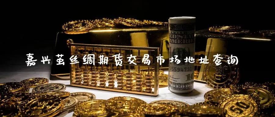 嘉兴茧丝绸期货交易市场地址查询_德指直播室_第1张_51期货直播网 嘉兴茧丝绸期货交易市场地址查询_https://www.51pinbao.com_德指直播室_第1张
