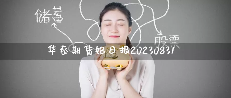 华泰期货铝日报20230831_https://www.51pinbao.com_德指直播室_第1张