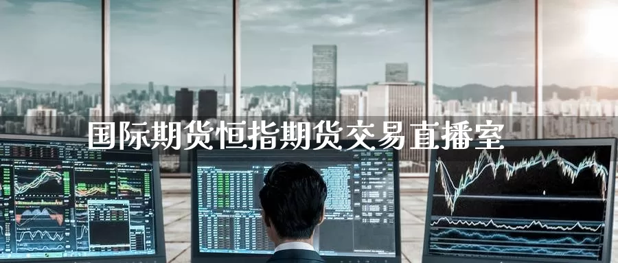 国际期货恒指期货交易直播室_https://www.51pinbao.com_德指直播室_第1张