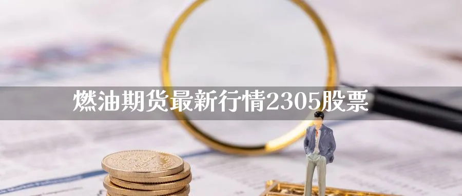 燃油期货最新行情2305股票_https://www.51pinbao.com_纳指直播室_第1张