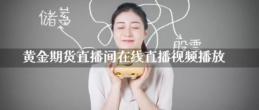 黄金期货直播间在线直播视频播放_https://www.51pinbao.com_德指直播室_第1张