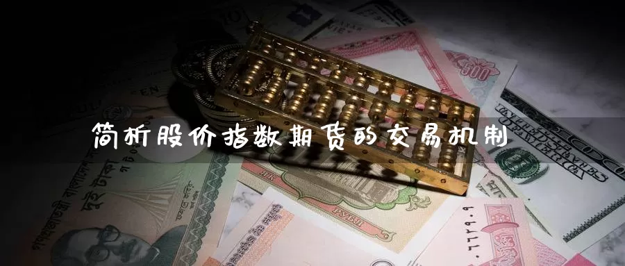 简析股价指数期货的交易机制_https://www.51pinbao.com_期货直播室_第1张