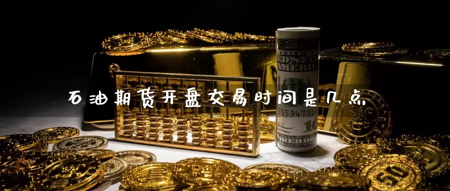 石油期货开盘交易时间是几点_https://www.51pinbao.com_原油直播室_第1张