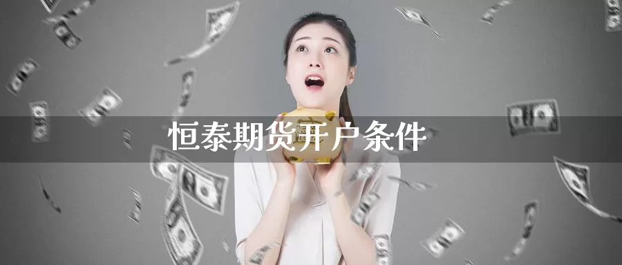 恒泰期货开户条件_https://www.51pinbao.com_纳指直播室_第1张