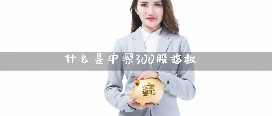 什么是沪深300股指数_https://www.51pinbao.com_纳指直播室_第1张