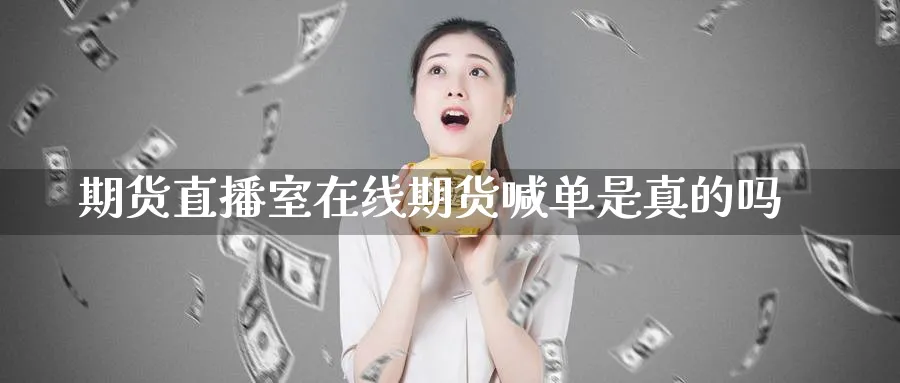 期货直播室在线期货喊单是真的吗_https://www.51pinbao.com_纳指直播室_第1张