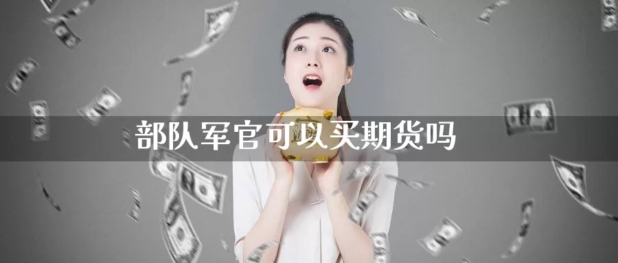 部队军官可以买期货吗_纳指直播室_第1张_51期货直播网 部队军官可以买期货吗_https://www.51pinbao.com_纳指直播室_第1张