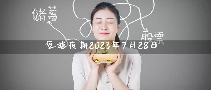 恒指夜期2023年7月28日_https://www.51pinbao.com_恒指直播室_第1张