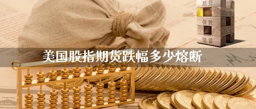美国股指期货跌幅多少熔断_https://www.51pinbao.com_恒指直播室_第1张