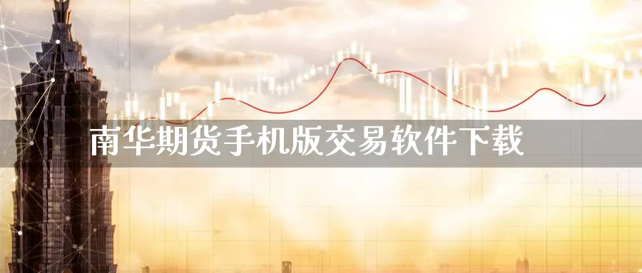 南华期货手机版交易软件下载_https://www.51pinbao.com_恒指直播室_第1张