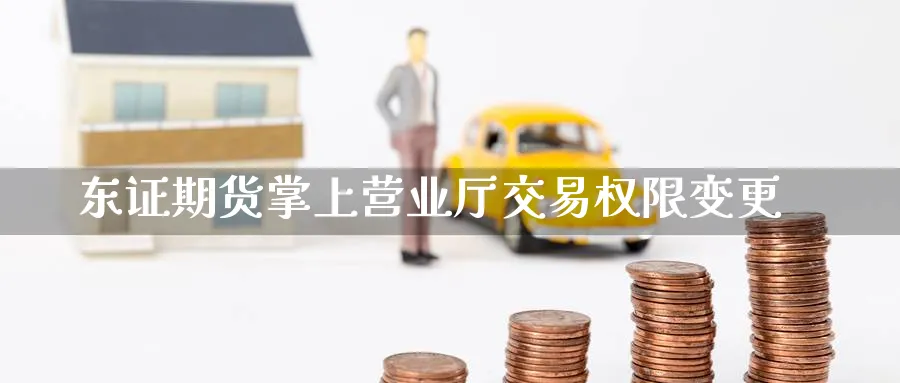 东证期货掌上营业厅交易权限变更_期货直播室_第1张_51期货直播网 东证期货掌上营业厅交易权限变更_https://www.51pinbao.com_期货直播室_第1张