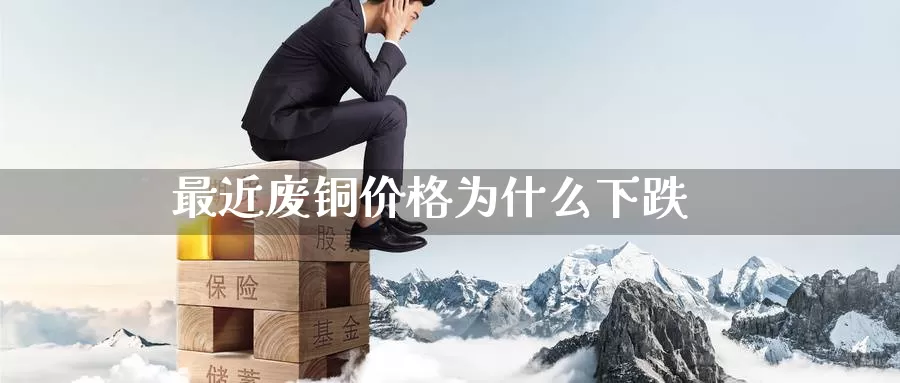 最近废铜价格为什么下跌_恒指直播室_第1张_51期货直播网 最近废铜价格为什么下跌_https://www.51pinbao.com_恒指直播室_第1张