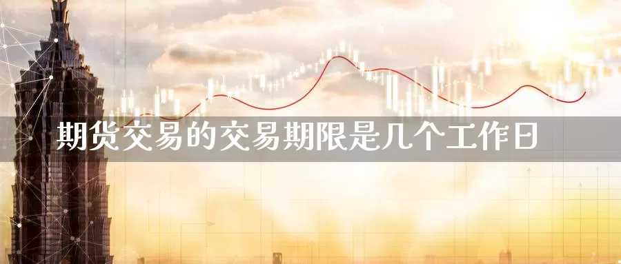 期货交易的交易期限是几个工作日_德指直播室_第1张_51期货直播网 期货交易的交易期限是几个工作日_https://www.51pinbao.com_德指直播室_第1张