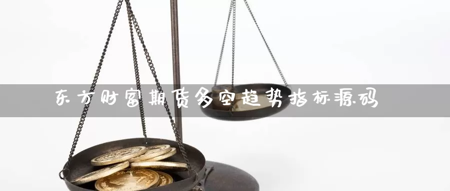 东方财富期货多空趋势指标源码_https://www.51pinbao.com_恒指直播室_第1张