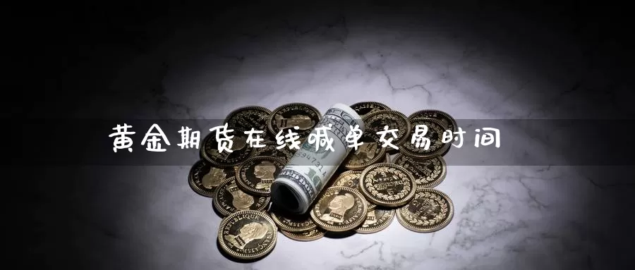 黄金期货在线喊单交易时间_https://www.51pinbao.com_原油直播室_第1张