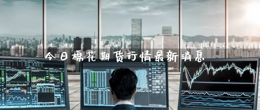 今日棉花期货行情最新消息_恒指直播室_第1张_51期货直播网 今日棉花期货行情最新消息_https://www.51pinbao.com_恒指直播室_第1张