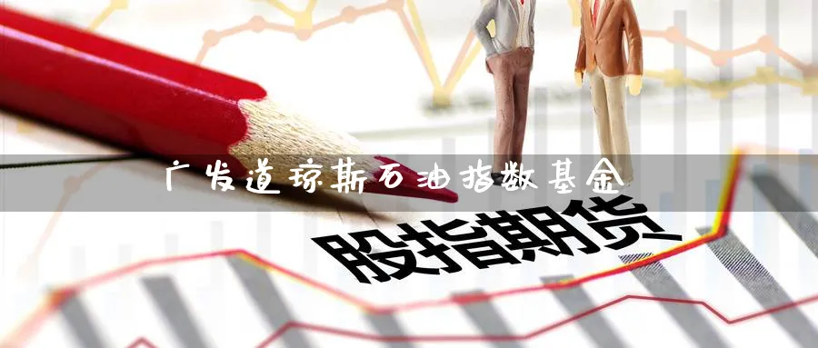 广发道琼斯石油指数基金_https://www.51pinbao.com_恒指直播室_第1张