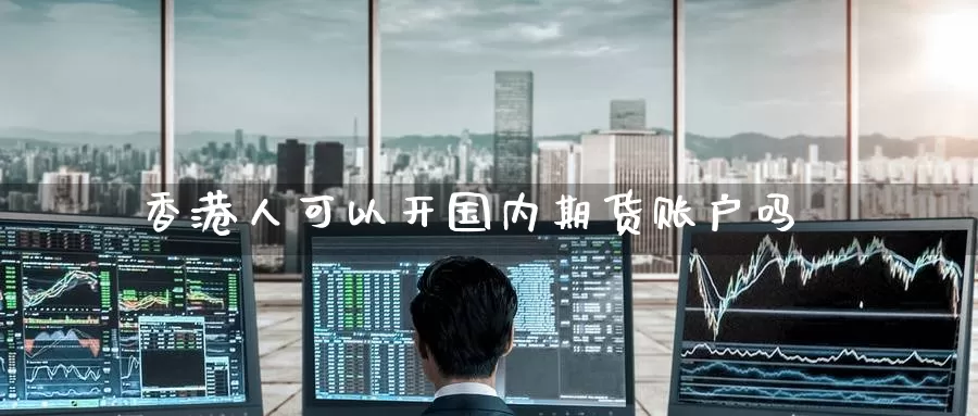 香港人可以开国内期货账户吗_纳指直播室_第1张_51期货直播网 香港人可以开国内期货账户吗_https://www.51pinbao.com_纳指直播室_第1张