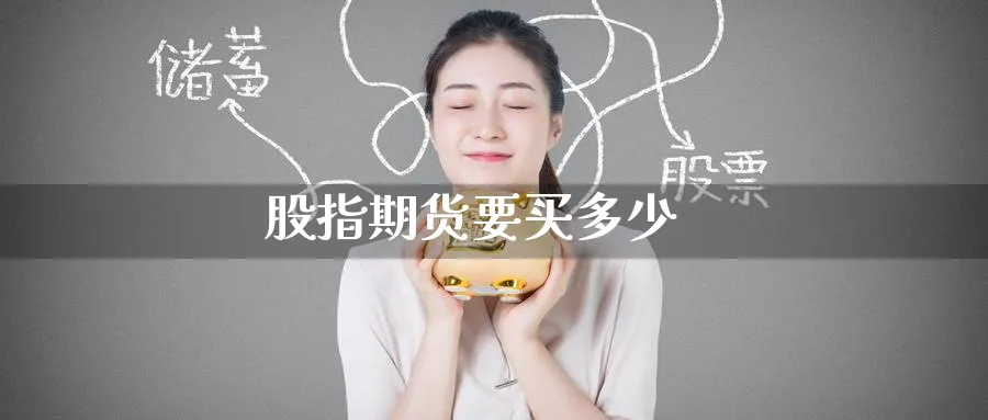 股指期货要买多少_https://www.51pinbao.com_期货直播室_第1张