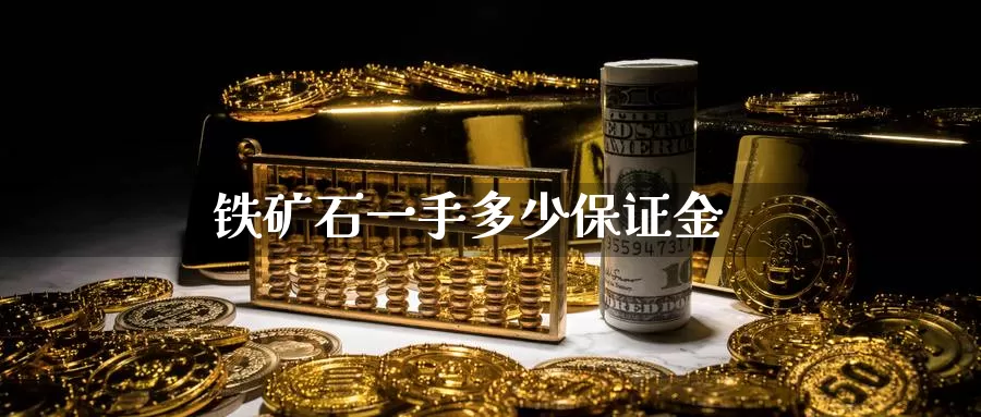 铁矿石一手多少保证金_https://www.51pinbao.com_德指直播室_第1张
