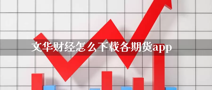 文华财经怎么下载各期货app_https://www.51pinbao.com_纳指直播室_第1张