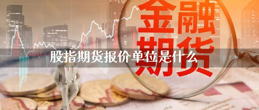 股指期货报价单位是什么_https://www.51pinbao.com_恒指直播室_第1张