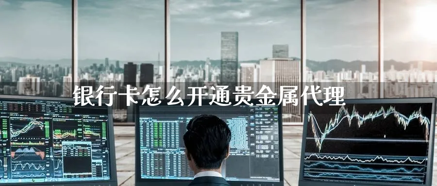 银行卡怎么开通贵金属代理_https://www.51pinbao.com_期货直播室_第1张