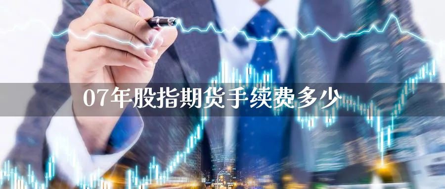 07年股指期货手续费多少_https://www.51pinbao.com_恒指直播室_第1张